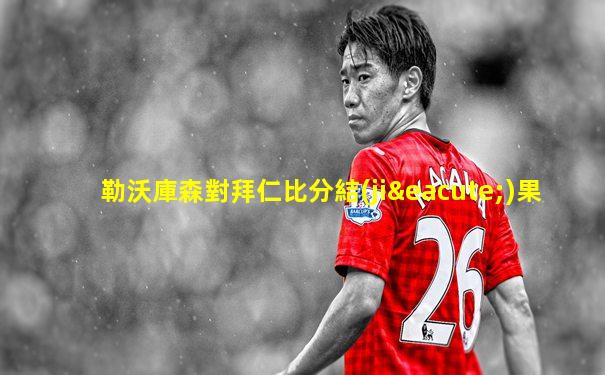 勒沃庫森對拜仁比分結(jié)果