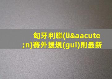 匈牙利聯(lián)賽外援規(guī)則最新