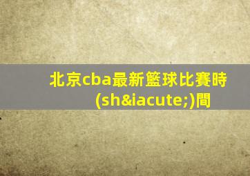 北京cba最新籃球比賽時(shí)間
