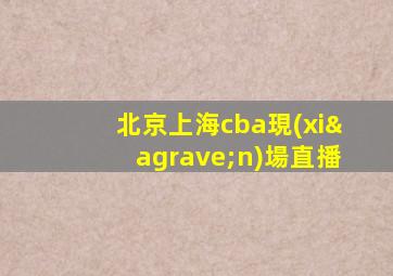 北京上海cba現(xiàn)場直播