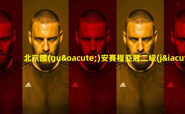 北京國(guó)安賽程亞冠二級(jí)聯(lián)賽抽簽