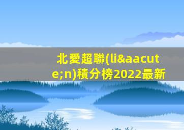 北愛超聯(lián)積分榜2022最新