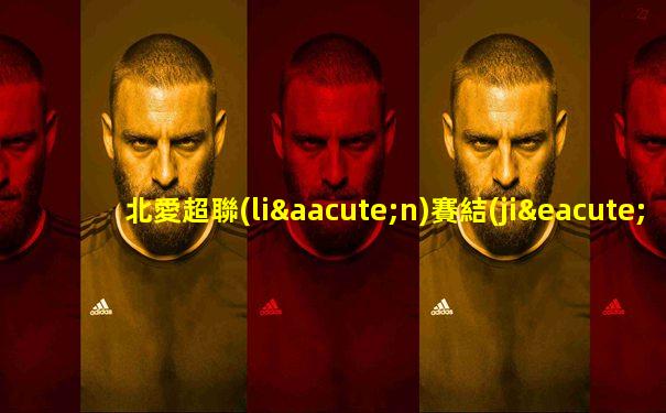 北愛超聯(lián)賽結(jié)果