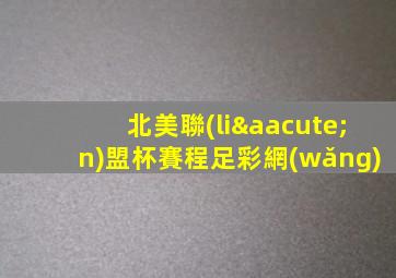 北美聯(lián)盟杯賽程足彩網(wǎng)