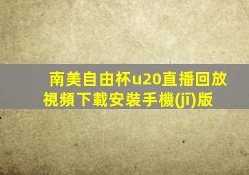 南美自由杯u20直播回放視頻下載安裝手機(jī)版