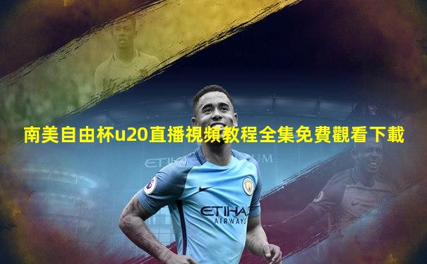 南美自由杯u20直播視頻教程全集免費觀看下載