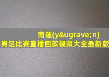南運(yùn)男足比賽直播回放視頻大全最新版