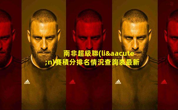 南非超級聯(lián)賽積分排名情況查詢表最新