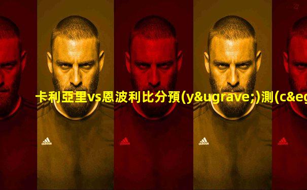 卡利亞里vs恩波利比分預(yù)測(cè)