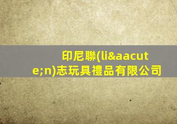 印尼聯(lián)志玩具禮品有限公司
