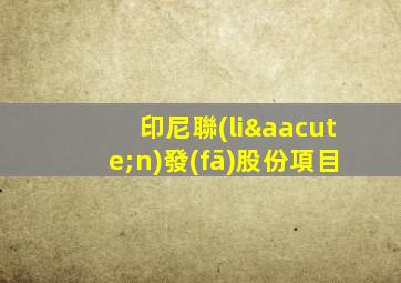 印尼聯(lián)發(fā)股份項目