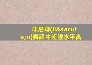 印尼聯(lián)賽跟中超誰水平高