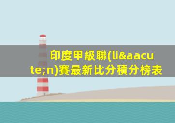 印度甲級聯(lián)賽最新比分積分榜表
