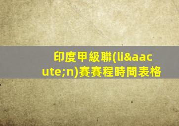 印度甲級聯(lián)賽賽程時間表格