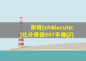 即時(shí)比分球探007手機(jī)