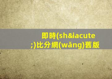 即時(shí)比分網(wǎng)舊版