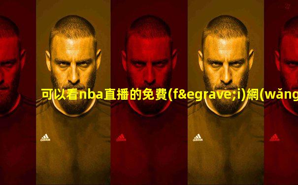 可以看nba直播的免費(fèi)網(wǎng)站