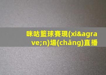 咪咕籃球賽現(xiàn)場(chǎng)直播