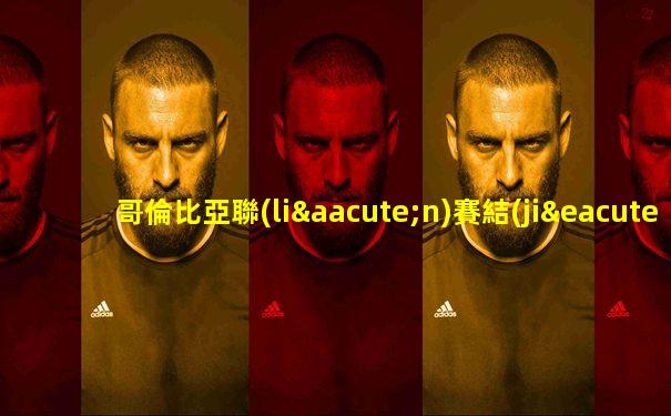 哥倫比亞聯(lián)賽結(jié)果查詢