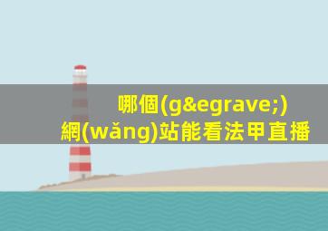 哪個(gè)網(wǎng)站能看法甲直播