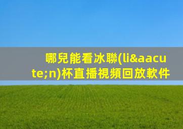 哪兒能看冰聯(lián)杯直播視頻回放軟件