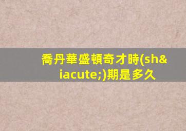 喬丹華盛頓奇才時(shí)期是多久
