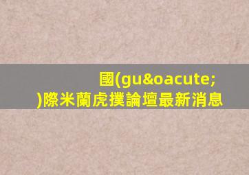 國(guó)際米蘭虎撲論壇最新消息