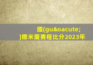 國(guó)際米蘭賽程比分2023年