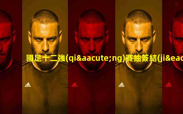 國足十二強(qiáng)賽抽簽結(jié)果出爐
