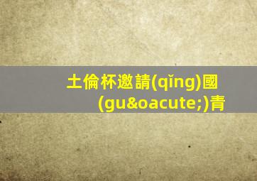 土倫杯邀請(qǐng)國(guó)青