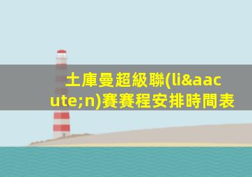 土庫曼超級聯(lián)賽賽程安排時間表
