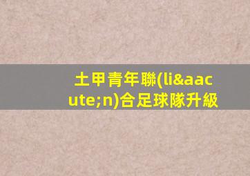 土甲青年聯(lián)合足球隊升級