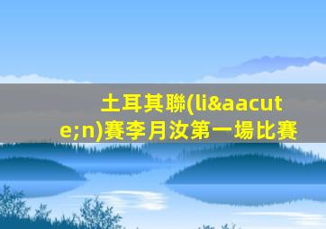 土耳其聯(lián)賽李月汝第一場比賽