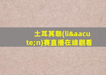 土耳其聯(lián)賽直播在線觀看