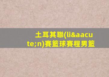 土耳其聯(lián)賽籃球賽程男籃