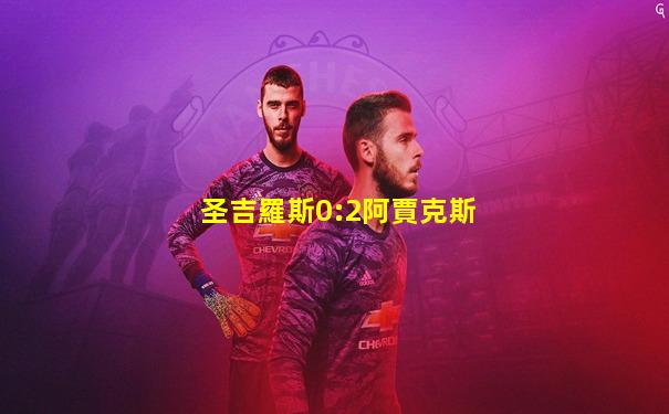 圣吉羅斯0:2阿賈克斯