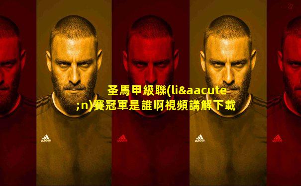 圣馬甲級聯(lián)賽冠軍是誰啊視頻講解下載