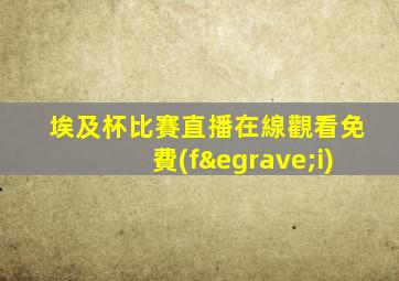 埃及杯比賽直播在線觀看免費(fèi)