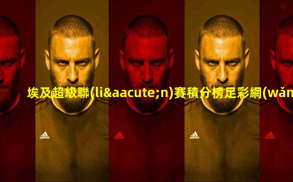 埃及超級聯(lián)賽積分榜足彩網(wǎng)