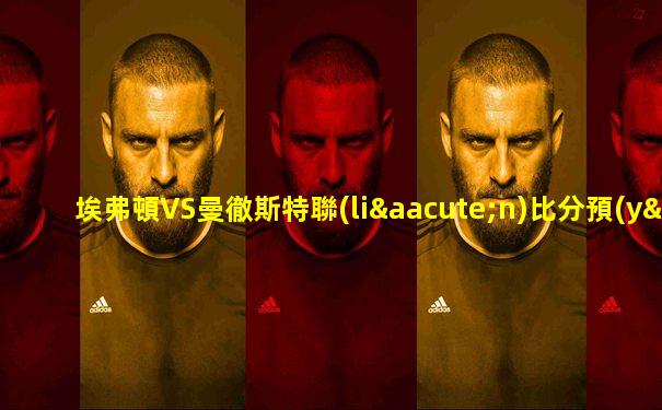 埃弗頓VS曼徹斯特聯(lián)比分預(yù)測