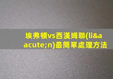 埃弗頓vs西漢姆聯(lián)最簡單處理方法