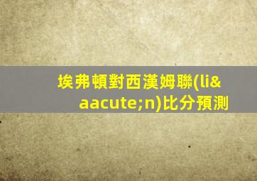 埃弗頓對西漢姆聯(lián)比分預測