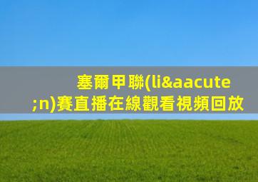塞爾甲聯(lián)賽直播在線觀看視頻回放