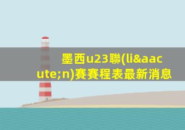 墨西u23聯(lián)賽賽程表最新消息