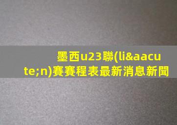 墨西u23聯(lián)賽賽程表最新消息新聞
