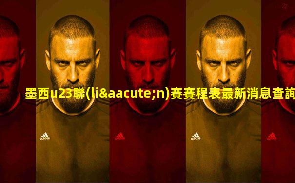 墨西u23聯(lián)賽賽程表最新消息查詢(xún)