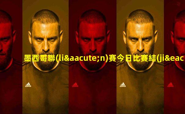 墨西哥聯(lián)賽今日比賽結(jié)果