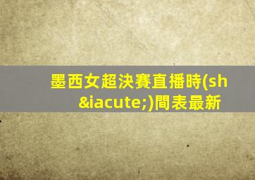 墨西女超決賽直播時(shí)間表最新