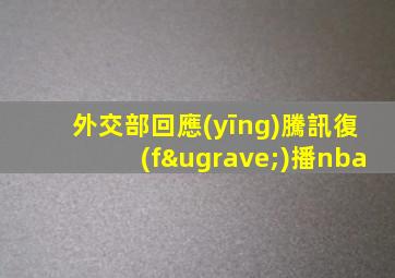 外交部回應(yīng)騰訊復(fù)播nba