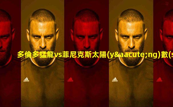 多倫多猛龍vs菲尼克斯太陽(yáng)數(shù)據(jù)